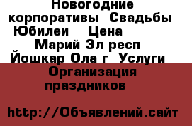 Новогодние корпоративы! Свадьбы! Юбилеи! › Цена ­ 1 000 - Марий Эл респ., Йошкар-Ола г. Услуги » Организация праздников   